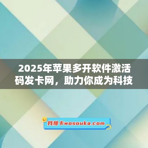 2025年苹果多开软件激活码发卡网，助力你成为科技达人！