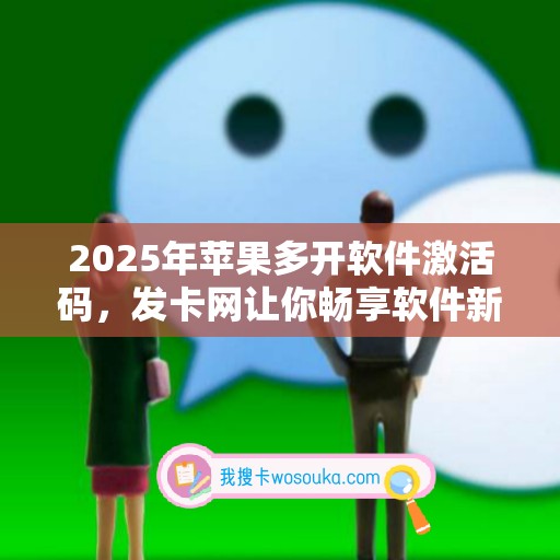 2025年苹果多开软件激活码，发卡网让你畅享软件新变革！