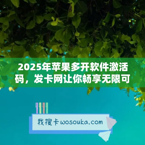 2025年苹果多开软件激活码，发卡网让你畅享无限可能！