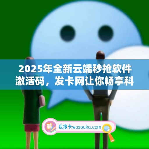 2025年全新云端秒抢软件激活码，发卡网让你畅享科技！