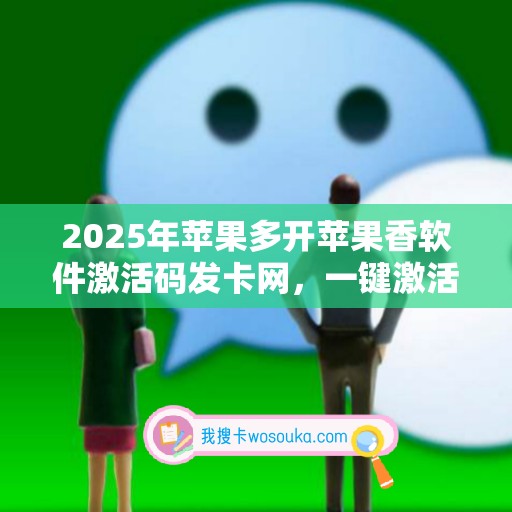 2025年苹果多开苹果香软件激活码发卡网，一键激活无忧！