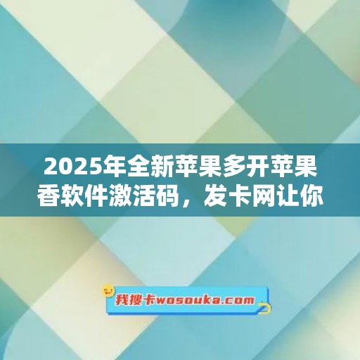 2025年全新苹果多开苹果香软件激活码，发卡网让你畅享科技！