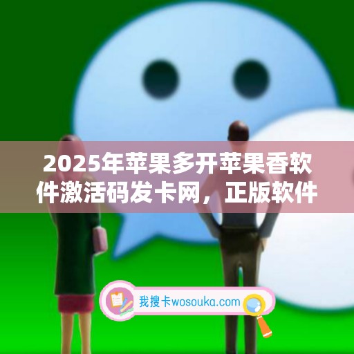 2025年苹果多开苹果香软件激活码发卡网，正版软件轻松到手！