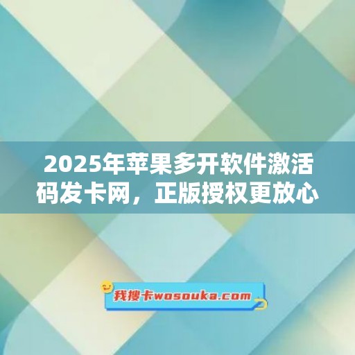 2025年苹果多开软件激活码发卡网，正版授权更放心！