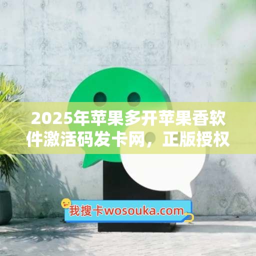 2025年苹果多开苹果香软件激活码发卡网，正版授权更放心！