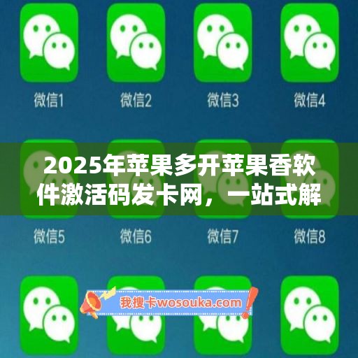 2025年苹果多开苹果香软件激活码发卡网，一站式解决激活难题！