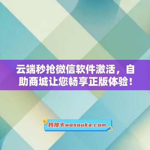 云端秒抢微信软件激活，自助商城让您畅享正版体验！