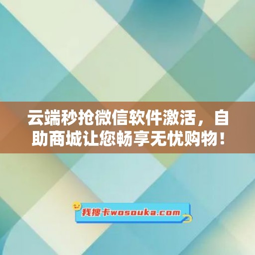 云端秒抢微信软件激活，自助商城让您畅享无忧购物！