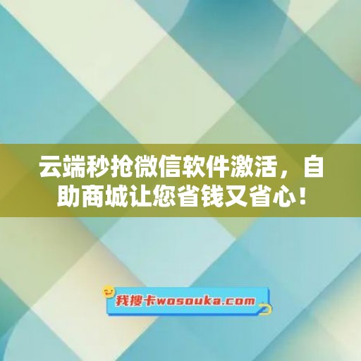 云端秒抢微信软件激活，自助商城让您省钱又省心！