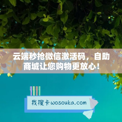 云端秒抢微信激活码，自助商城让您购物更放心！