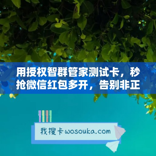 用授权智群管家测试卡，秒抢微信红包多开，告别非正版激活码烦恼