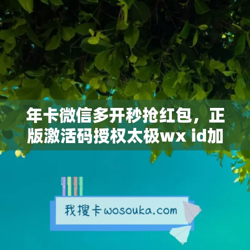 年卡微信多开秒抢红包，正版激活码授权太极wx id加好友带来全新体验