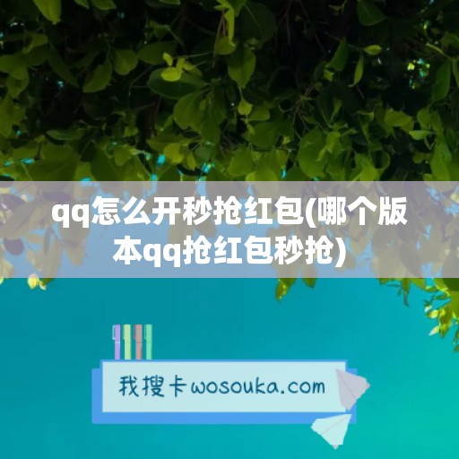 qq怎么开秒抢红包(哪个版本qq抢红包秒抢)