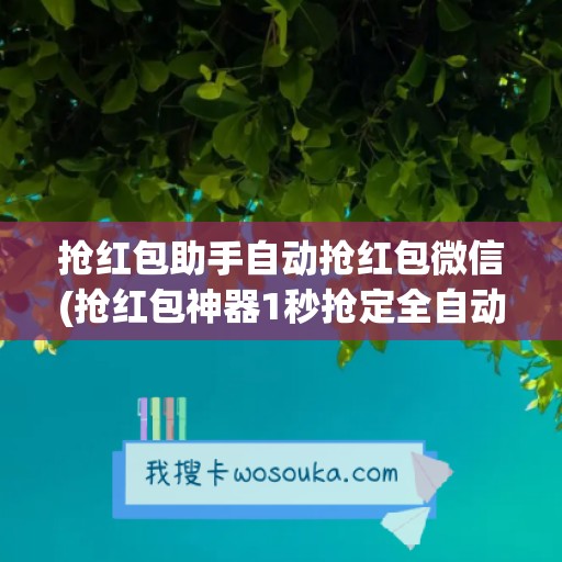 抢红包助手自动抢红包微信(抢红包神器1秒抢定全自动)