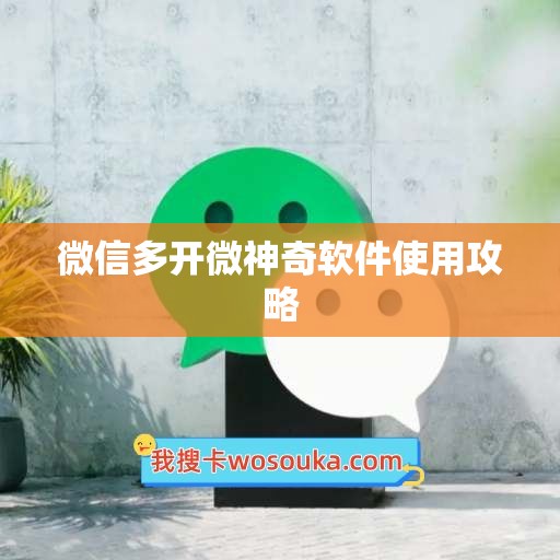 微信多开微神奇软件使用攻略