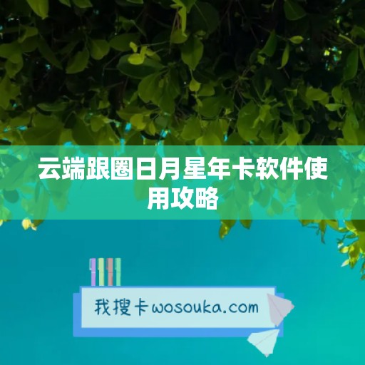 云端跟圈日月星年卡软件使用攻略