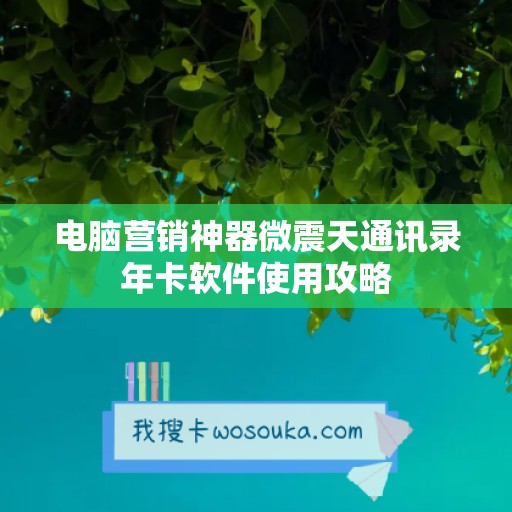 电脑营销神器微震天通讯录年卡软件使用攻略