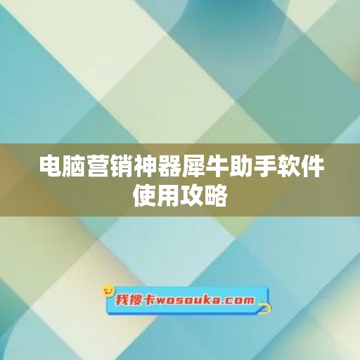 电脑营销神器犀牛助手软件使用攻略