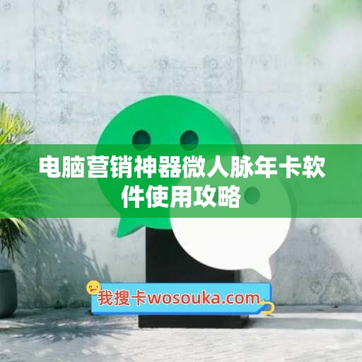 电脑营销神器微人脉年卡软件使用攻略