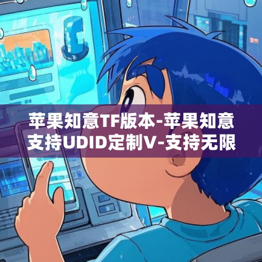 苹果知意TF版本-苹果知意支持UDID定制V-支持无限多开实时消息
