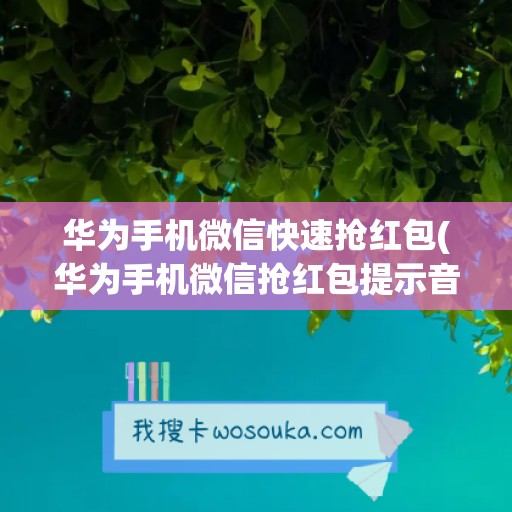 华为手机微信快速抢红包(华为手机微信抢红包提示音怎么设置)