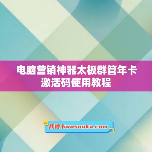 电脑营销神器太极群管年卡激活码使用教程