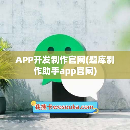 APP开发制作官网(题库制作助手app官网)