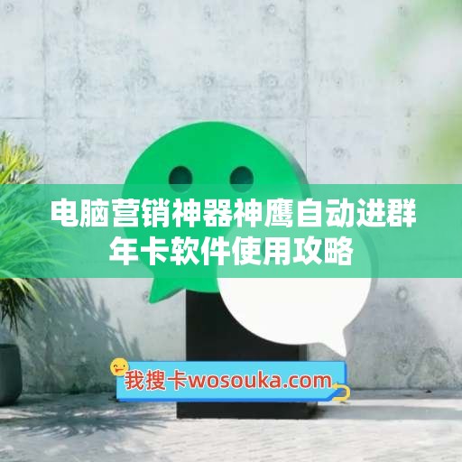 电脑营销神器神鹰自动进群年卡软件使用攻略