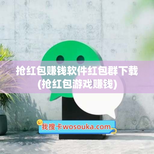 抢红包赚钱软件红包群下载(抢红包游戏赚钱)