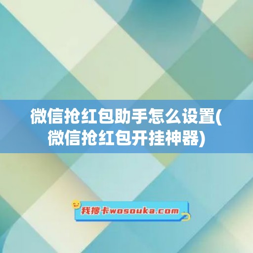 微信抢红包助手怎么设置(微信抢红包开挂神器)