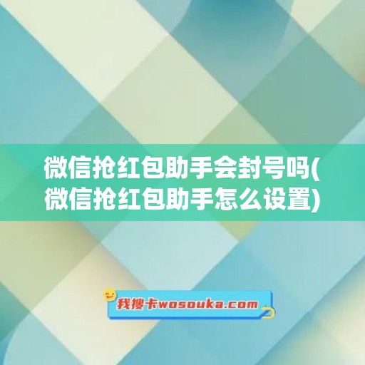 微信抢红包助手会封号吗(微信抢红包助手怎么设置)