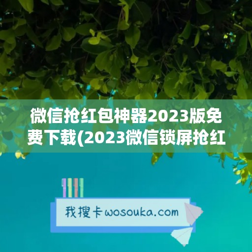 微信抢红包神器2023版免费下载(2023微信锁屏抢红包神器)