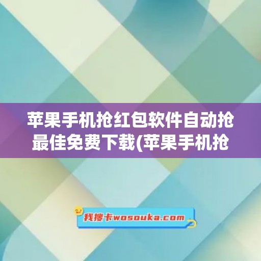 苹果手机抢红包软件自动抢最佳免费下载(苹果手机抢红包声音怎么开)