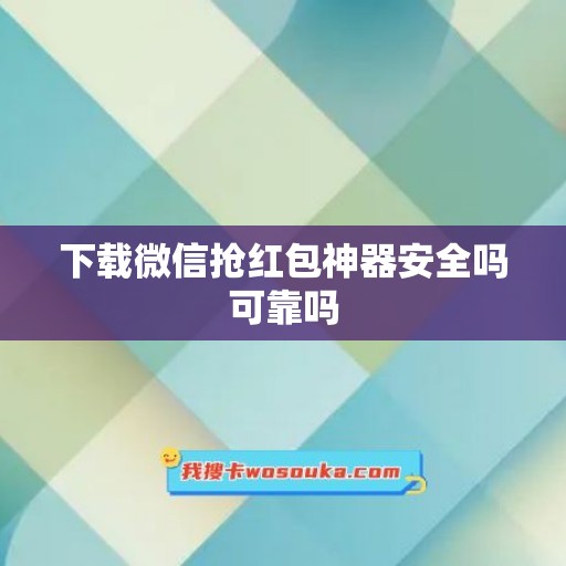 下载微信抢红包神器安全吗可靠吗