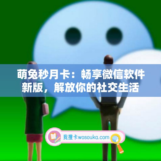 萌兔秒月卡：畅享微信软件新版，解放你的社交生活