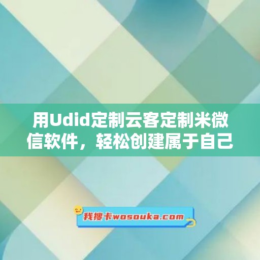 用Udid定制云客定制米微信软件，轻松创建属于自己的定制化社交平台