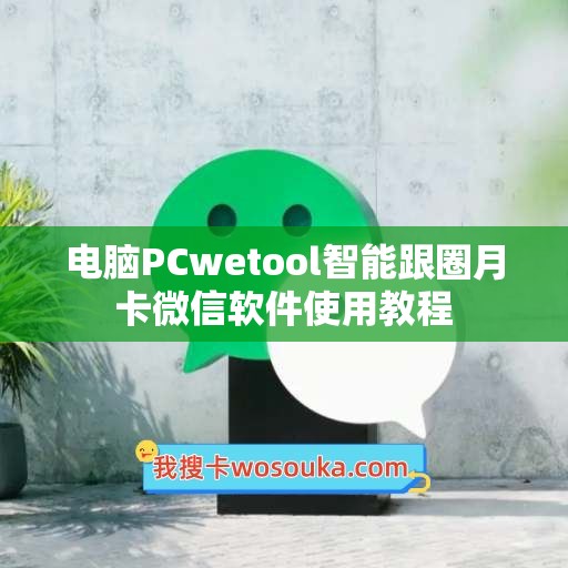 电脑PCwetool智能跟圈月卡微信软件使用教程