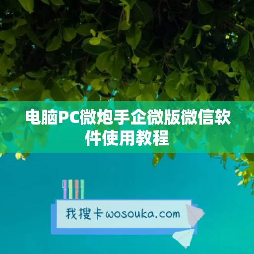 电脑PC微炮手企微版微信软件使用教程