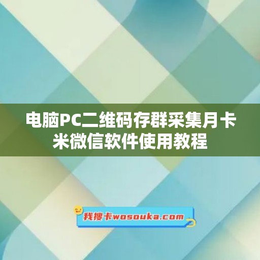 电脑PC二维码存群采集月卡米微信软件使用教程