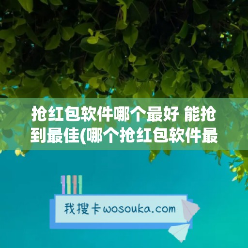 抢红包软件哪个最好 能抢到最佳(哪个抢红包软件最好还免费使用)