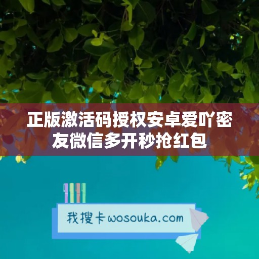 正版激活码授权安卓爱吖密友微信多开秒抢红包