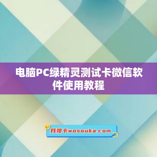 电脑PC绿精灵测试卡微信软件使用教程