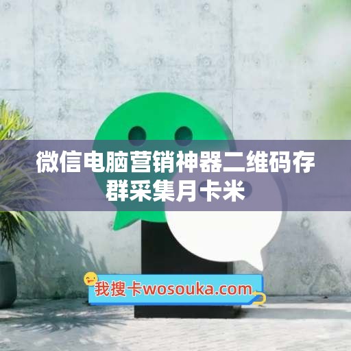 微信电脑营销神器二维码存群采集月卡米