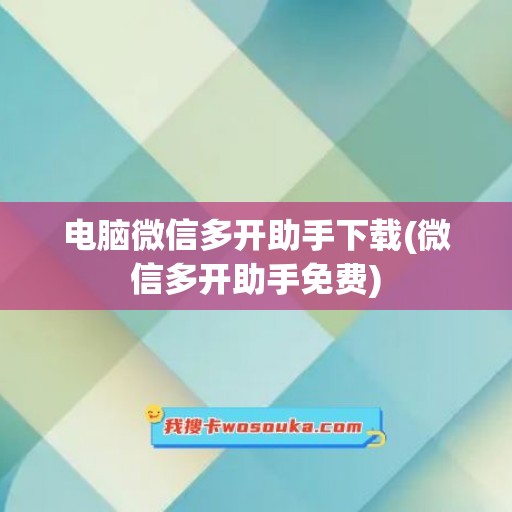 电脑微信多开助手下载(微信多开助手免费)