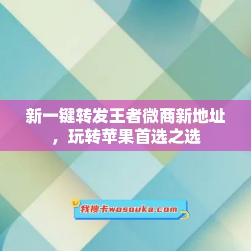 新一键转发王者微商新地址，玩转苹果首选之选