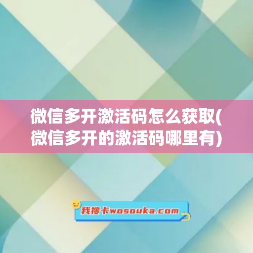 微信多开激活码怎么获取(微信多开的激活码哪里有)