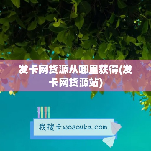 发卡网货源从哪里获得(发卡网货源站)