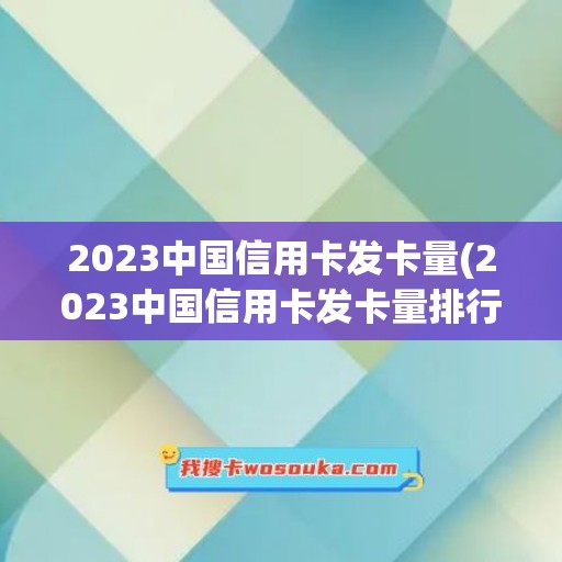 2023中国信用卡发卡量(2023中国信用卡发卡量排行)