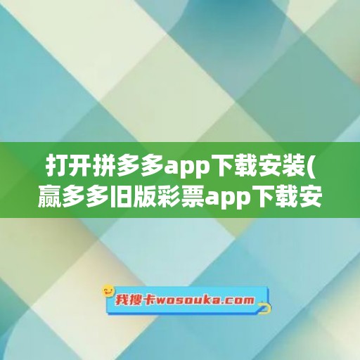 打开拼多多app下载安装(赢多多旧版彩票app下载安装)