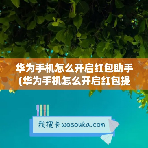 华为手机怎么开启红包助手(华为手机怎么开启红包提醒)